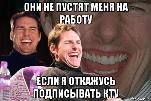 они не пустят меня на работу если я откажусь подписывать КТУ, Мем том круз