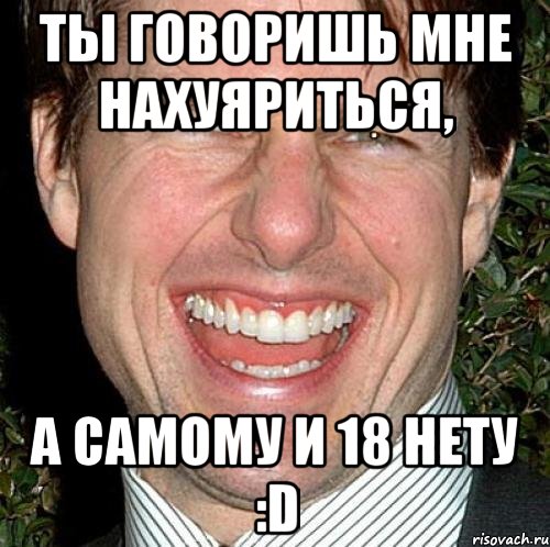 Ты говоришь мне нахуяриться, а самому и 18 нету :D, Мем Том Круз