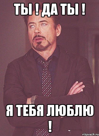 Ты ! Да ты ! Я тебя ЛЮБЛЮ !, Мем твое выражение лица