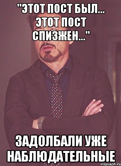 "этот пост был... этот пост спизжен..." задолбали уже наблюдательные, Мем твое выражение лица