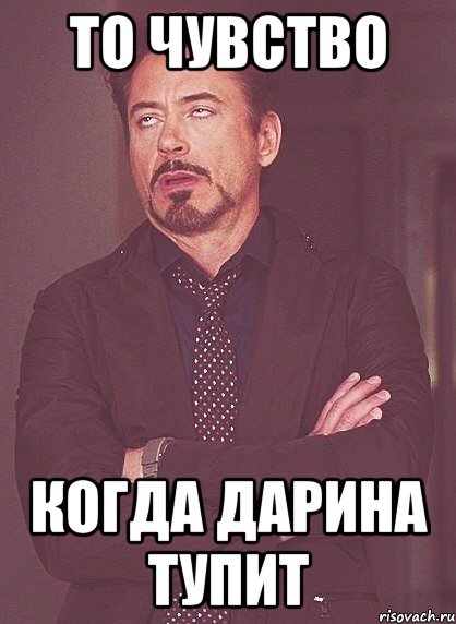 То чувство Когда Дарина тупит, Мем твое выражение лица