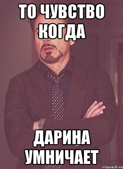 То чувство когда дарина умничает, Мем твое выражение лица