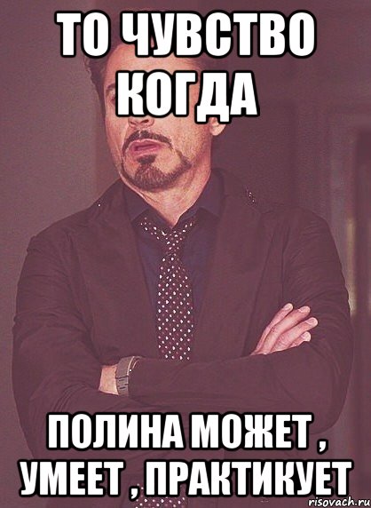 То чувство когда Полина может , умеет , практикует, Мем твое выражение лица