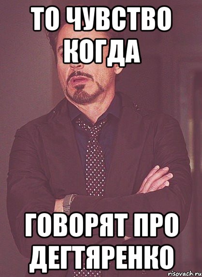 То чувство когда гОВОРЯТ ПРО ДЕГТЯРЕНКО, Мем твое выражение лица