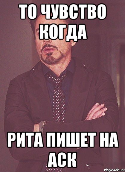 То чувство когда Рита пишет на аск, Мем твое выражение лица