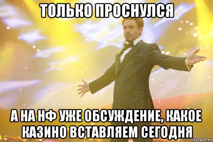 Только проснулся А на НФ уже обсуждение, какое казино вставляем сегодня, Мем Тони Старк (Роберт Дауни младший)
