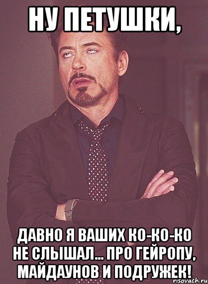 Ну петушки, Давно я ваших ко-ко-ко не слышал... Про гейропу, майдаунов и подружек!, Мем твое выражение лица