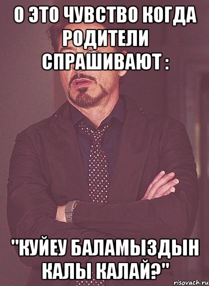 О это чувство когда родители спрашивают : "Куйеу баламыздын калы калай?", Мем твое выражение лица