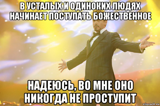 В усталых и одиноких людях начинает поступать божественное Надеюсь, во мне оно никогда не проступит, Мем Тони Старк (Роберт Дауни младший)