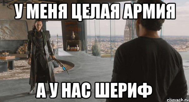 У меня целая армия А у нас шериф