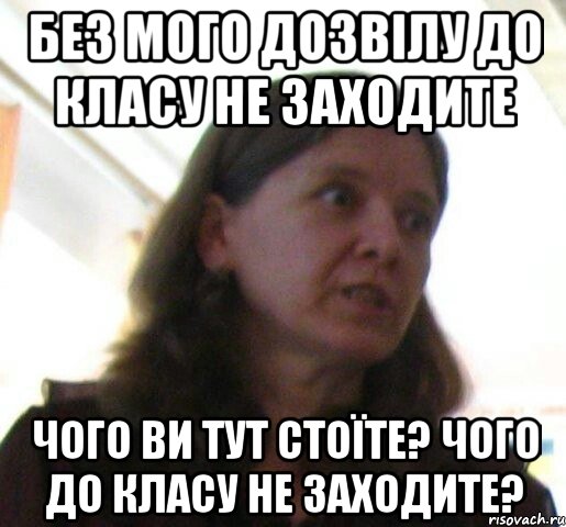 Без мого дозвілу до класу не заходите Чого ви тут стоїте? Чого до класу не заходите?