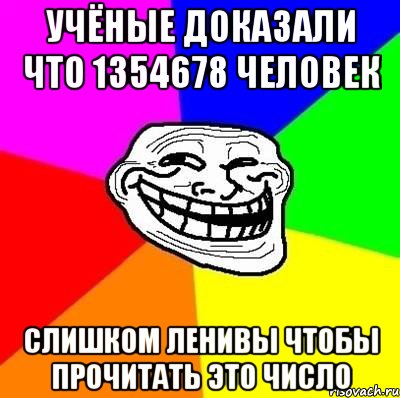 учёные доказали что 1354678 человек слишком ленивы чтобы прочитать это число, Мем Тролль Адвайс