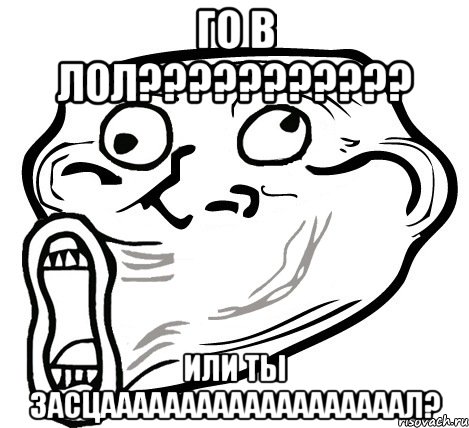 го в ЛОЛ??????????? ИЛИ ТЫ ЗАСЦАААААААААААААААААААЛ?, Мем  Trollface LOL