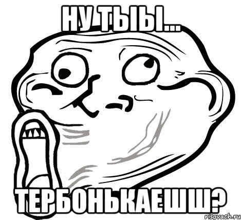 Ну тыы... Тербонькаешш?, Мем  Trollface LOL