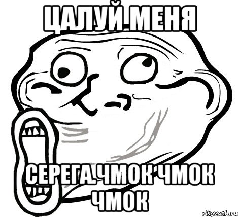 Цалуй меня Серега.чмок чмок чмок, Мем  Trollface LOL