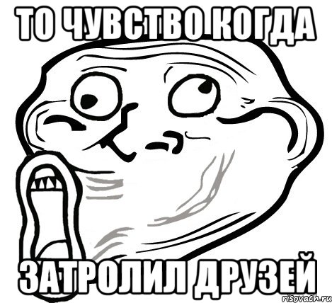 То чувство когда Затролил друзей, Мем  Trollface LOL