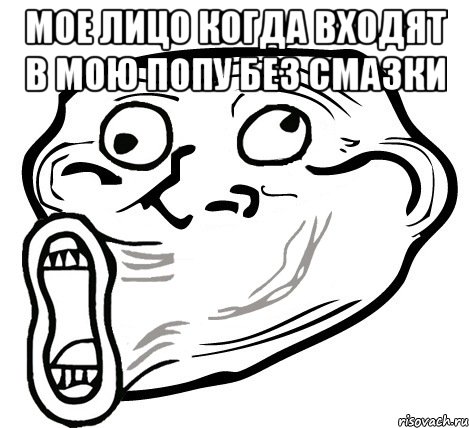 Мое лицо когда входят в мою попу без смазки , Мем  Trollface LOL