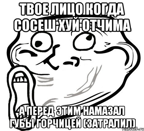 твое лицо когда сосеш хуй отчима а перед этим намазал губы горчицей (затралил), Мем  Trollface LOL