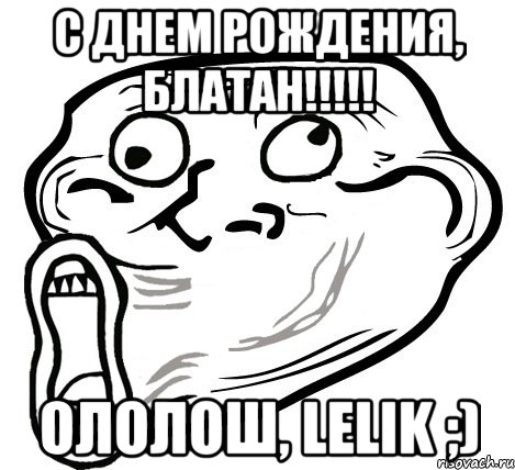 С Днем Рождения, БЛАТАН!!!!! ОЛОЛОШ, Lelik ;), Мем  Trollface LOL