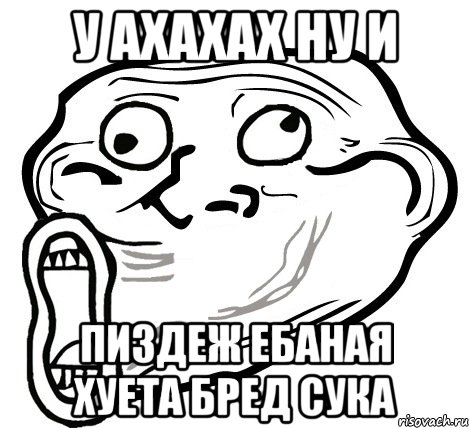 У ахахах ну и ПИЗДЕЖ ЕБАНАЯ ХУЕТА БРЕД СУКА, Мем  Trollface LOL