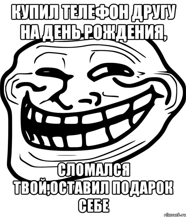 Купил телефон другу на день рождения, Сломался твой,оставил подарок себе, Мем Троллфейс