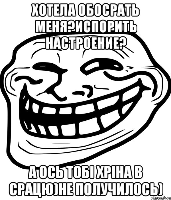 хотела обосрать меня?Испорить настроение? А ось тобі хріна в срацю)Не получилось), Мем Троллфейс