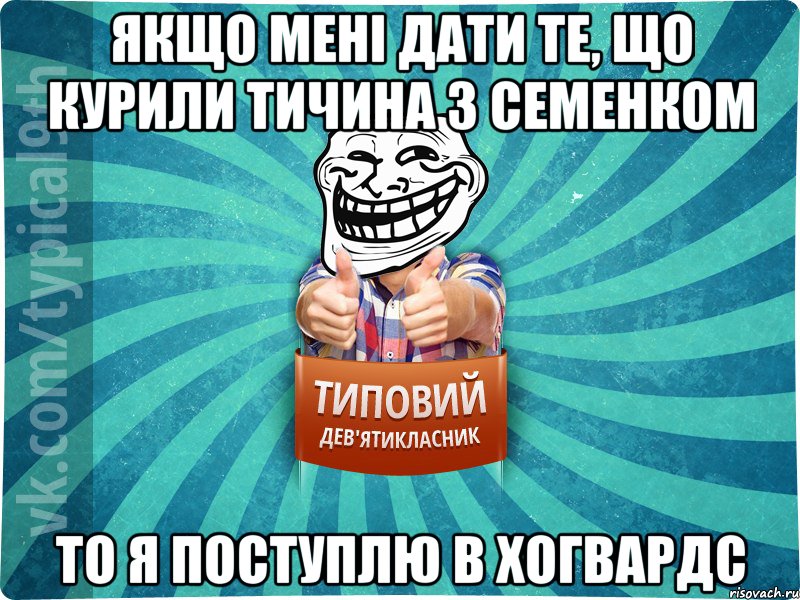 Якщо мені дати те, що курили тичина з семенком То я поступлю в хогвардс