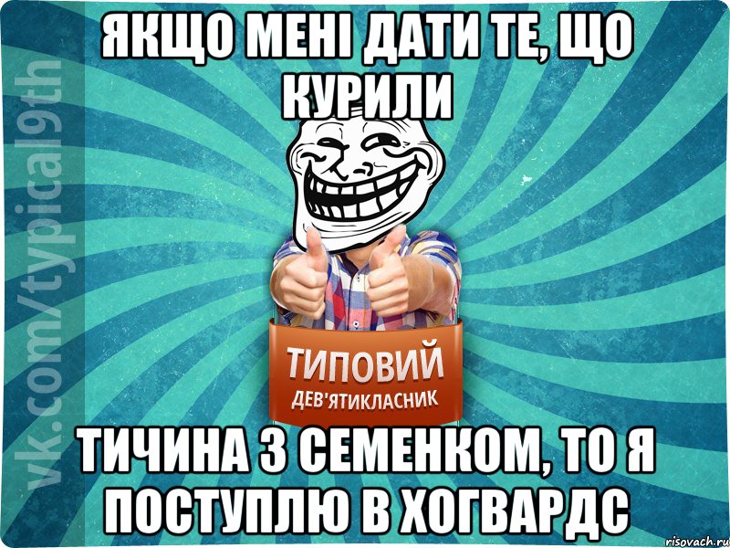 Якщо мені дати те, що курили Тичина з семенком, то я поступлю в хогвардс
