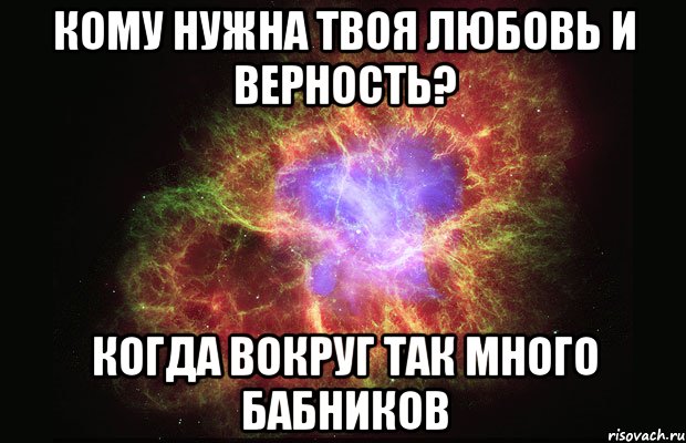 Кому нужна твоя любовь и верность? Когда вокруг так много бабников, Мем Туманность