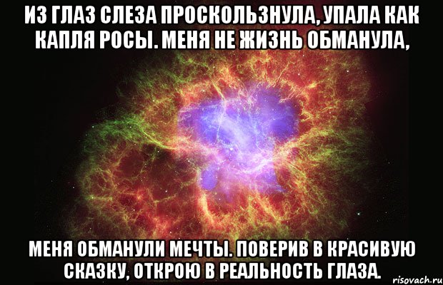 Из глаз слеза проскользнула, упала как капля росы. Меня не жизнь обманула, меня обманули мечты. Поверив в красивую сказку, открою в реальность глаза., Мем Туманность