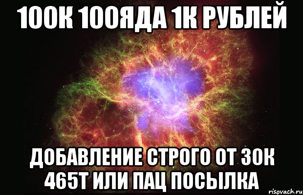 100К 100ЯДА 1К РУБЛЕЙ ДОБАВЛЕНИЕ СТРОГО ОТ 30К 465Т ИЛИ ПАЦ ПОСЫЛКА, Мем Туманность