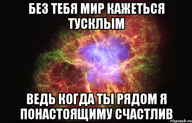 Без тебя мир кажеться тусклым Ведь когда ты рядом Я понастоящиму счастлив, Мем Туманность