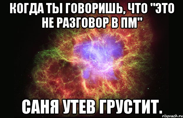 когда ты говоришь, что "Это не разговор в ПМ" Саня Утев грустит., Мем Туманность