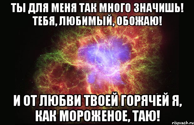 Ты для меня так много значишь! Тебя, любимый, обожаю! И от любви твоей горячей Я, как мороженое, таю!, Мем Туманность