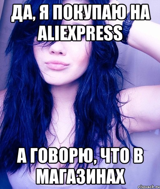 Да, я покупаю на AliExpress а говорю, что в магазинах, Мем тупая пизда