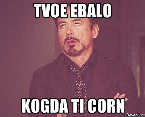 TVOE EBALO KOGDA TI CORN, Мем твое выражение лица