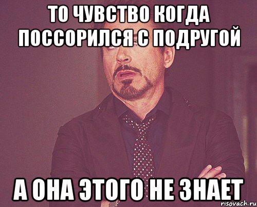 То чувство когда поссорился с подругой а она этого не знает, Мем твое выражение лица