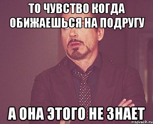 То чувство когда обижаешься на подругу а она этого не знает, Мем твое выражение лица