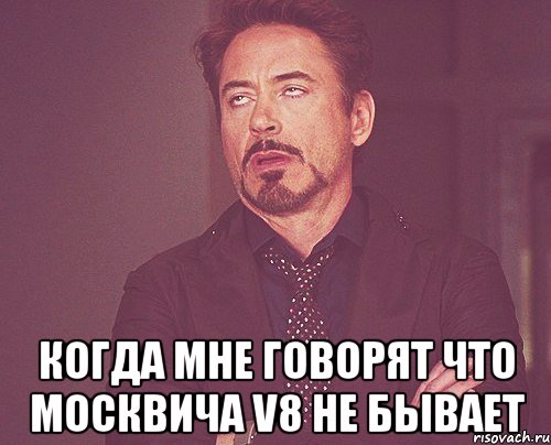  КОГДА МНЕ ГОВОРЯТ ЧТО МОСКВИЧа V8 НЕ БЫВАЕТ, Мем твое выражение лица