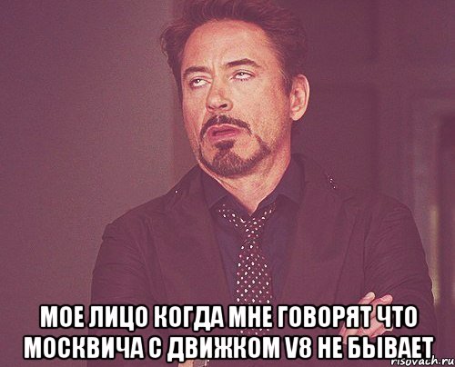  МОЕ ЛИЦО КОГДА МНЕ ГОВОРЯТ ЧТО МОСКВИЧа C ДВИЖКОМ V8 НЕ БЫВАЕТ, Мем твое выражение лица
