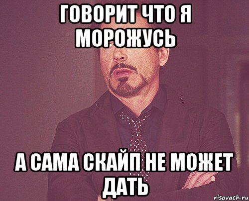 Говорит что я морожусь а сама скайп не может дать, Мем твое выражение лица