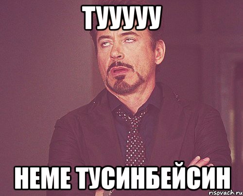 тууууу неме тусинбейсин, Мем твое выражение лица