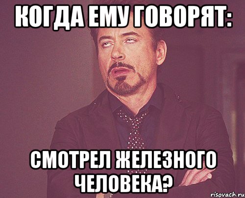 КОГДА ЕМУ ГОВОРЯТ: СМОТРЕЛ ЖЕЛЕЗНОГО ЧЕЛОВЕКА?, Мем твое выражение лица