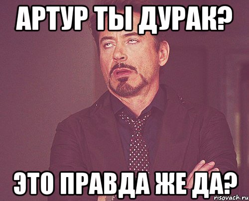 Артур ты дурак? это правда же да?, Мем твое выражение лица