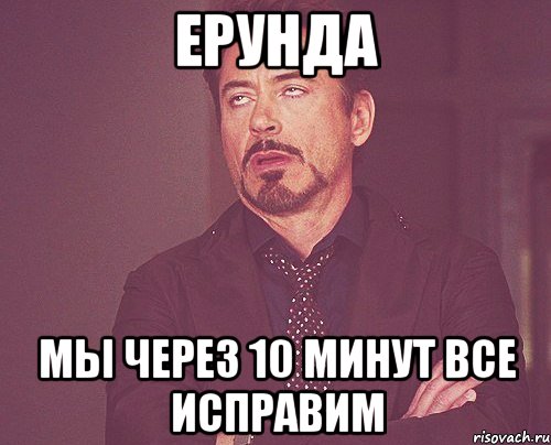 Ерунда Мы через 10 минут все исправим, Мем твое выражение лица