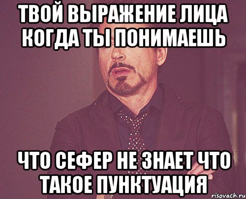 твой выражение лица когда ты понимаешь что сефер не знает что такое пунктуация, Мем твое выражение лица