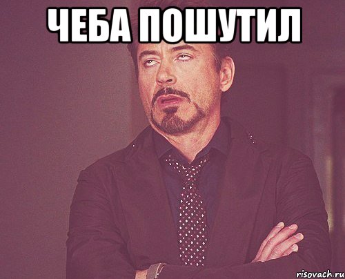 чеба пошутил , Мем твое выражение лица