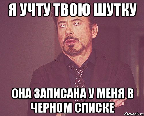 Я учту твою шутку Она записана у меня в черном списке, Мем твое выражение лица