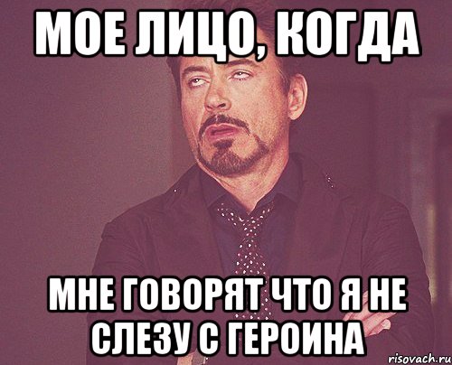 мое лицо, когда мне говорят что я не слезу с героина, Мем твое выражение лица