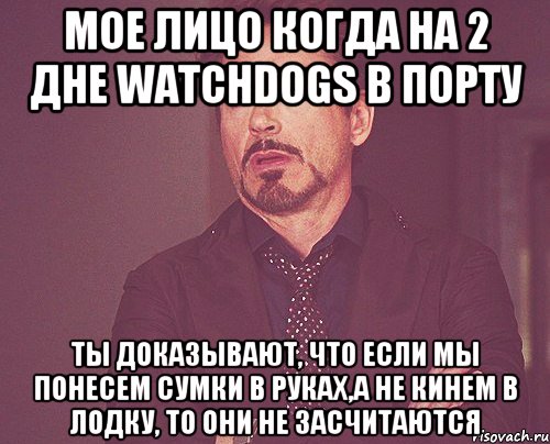 Мое лицо когда на 2 дне watchdogs в порту ты доказывают, что если мы понесем сумки в руках,а не кинем в лодку, то они не засчитаются, Мем твое выражение лица